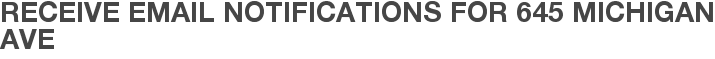 Receive Email Notifications for 645 Michigan Ave